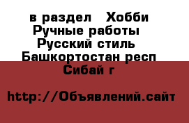  в раздел : Хобби. Ручные работы » Русский стиль . Башкортостан респ.,Сибай г.